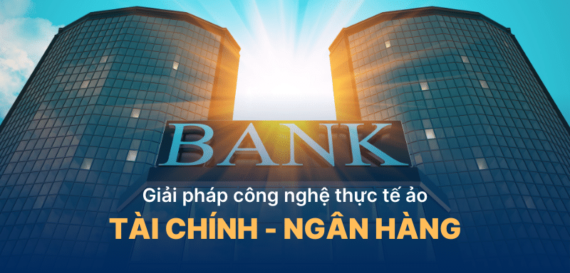 Giải pháp công nghệ thực tế ảo dành cho Tài chính - Ngân hàng